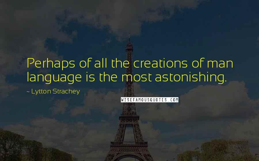 Lytton Strachey Quotes: Perhaps of all the creations of man language is the most astonishing.