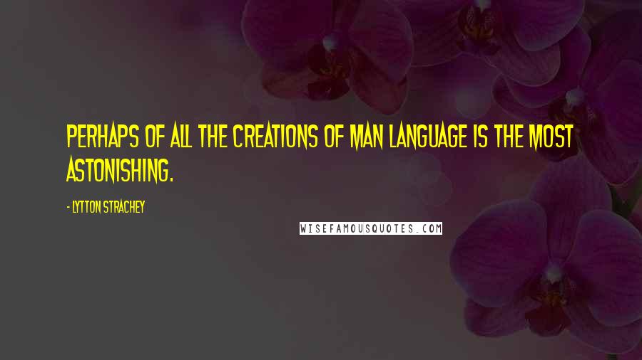 Lytton Strachey Quotes: Perhaps of all the creations of man language is the most astonishing.