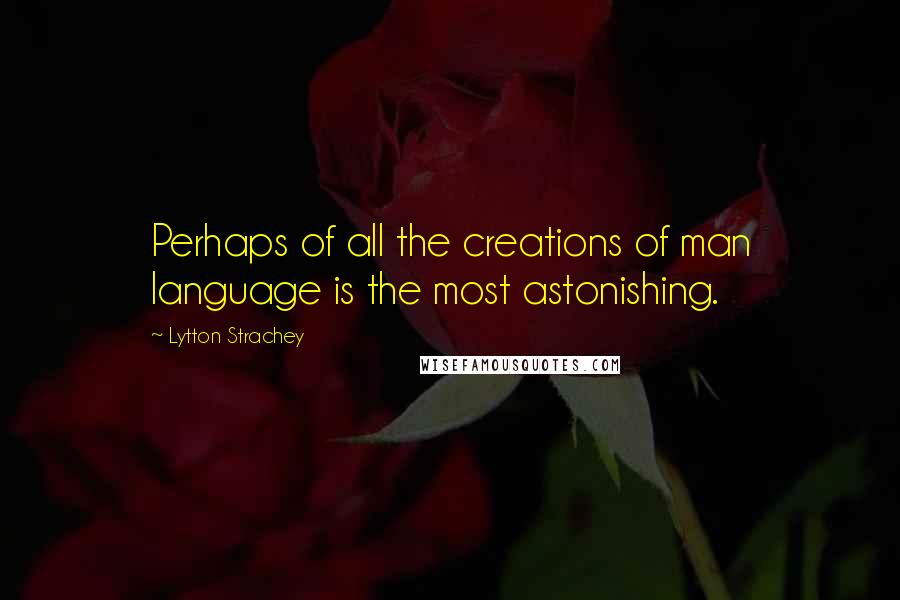 Lytton Strachey Quotes: Perhaps of all the creations of man language is the most astonishing.