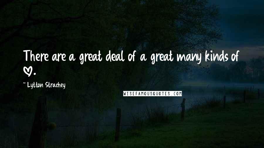 Lytton Strachey Quotes: There are a great deal of a great many kinds of love.