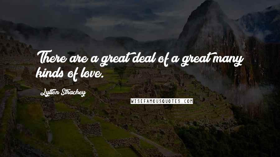 Lytton Strachey Quotes: There are a great deal of a great many kinds of love.