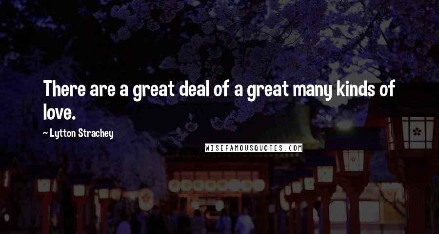 Lytton Strachey Quotes: There are a great deal of a great many kinds of love.