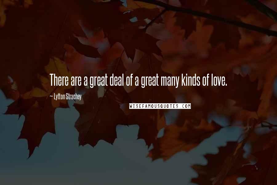 Lytton Strachey Quotes: There are a great deal of a great many kinds of love.