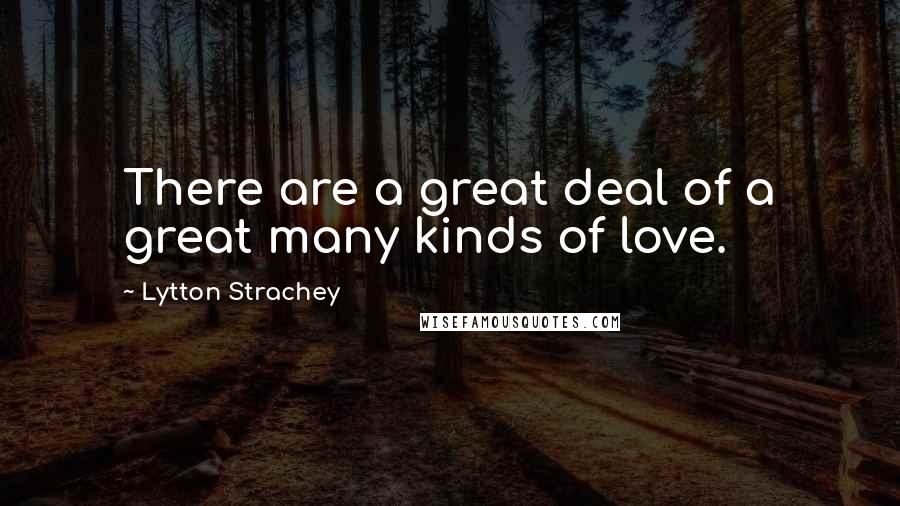 Lytton Strachey Quotes: There are a great deal of a great many kinds of love.