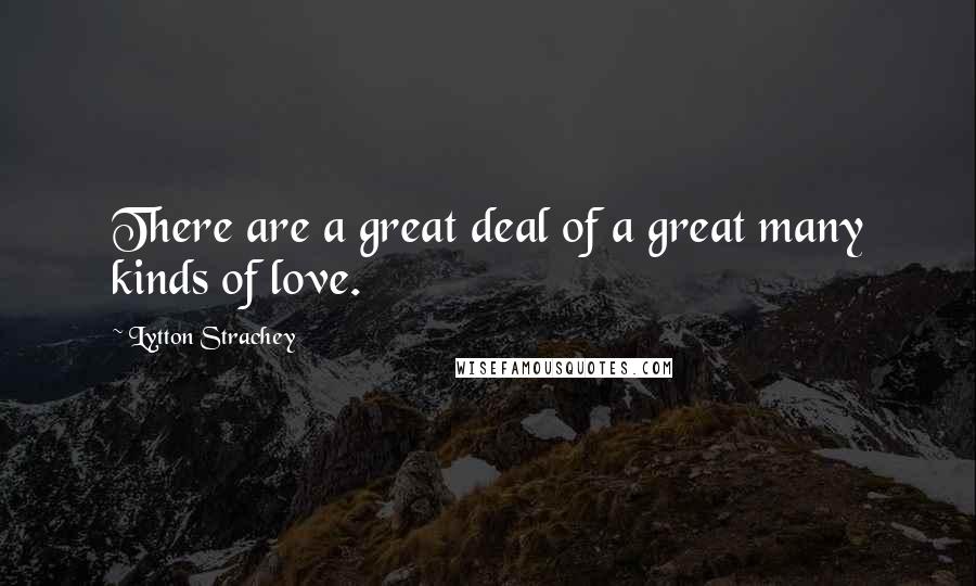 Lytton Strachey Quotes: There are a great deal of a great many kinds of love.