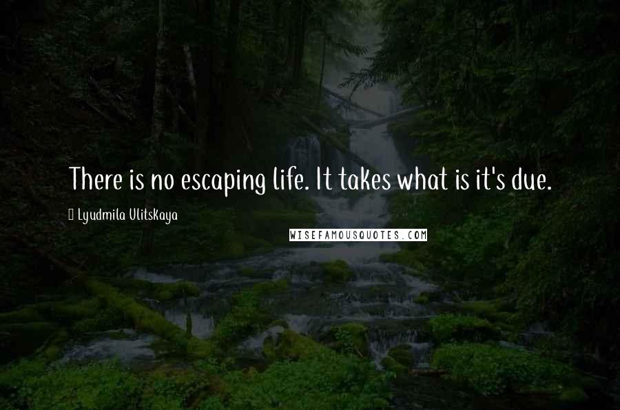 Lyudmila Ulitskaya Quotes: There is no escaping life. It takes what is it's due.