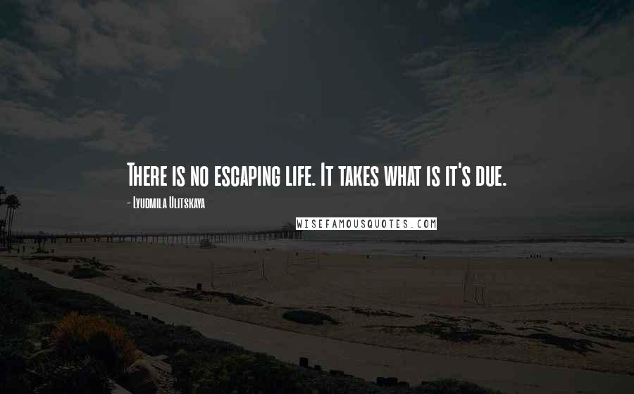Lyudmila Ulitskaya Quotes: There is no escaping life. It takes what is it's due.