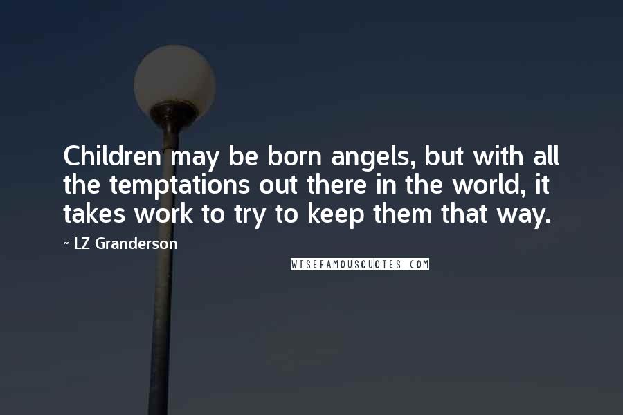 LZ Granderson Quotes: Children may be born angels, but with all the temptations out there in the world, it takes work to try to keep them that way.