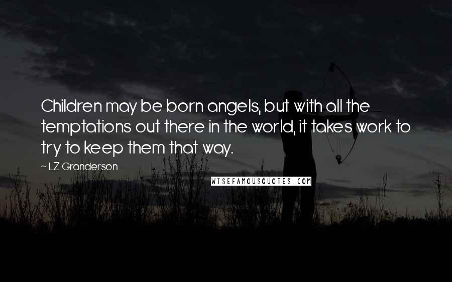 LZ Granderson Quotes: Children may be born angels, but with all the temptations out there in the world, it takes work to try to keep them that way.