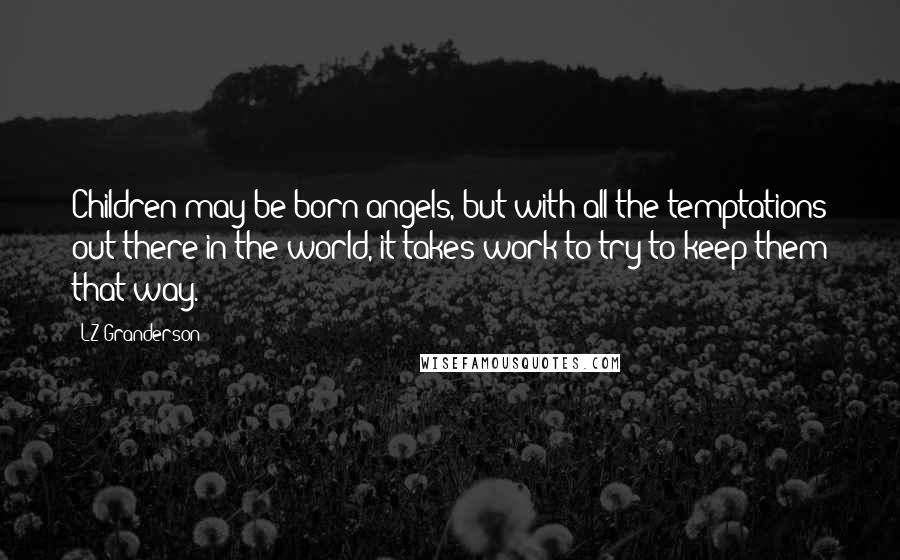 LZ Granderson Quotes: Children may be born angels, but with all the temptations out there in the world, it takes work to try to keep them that way.