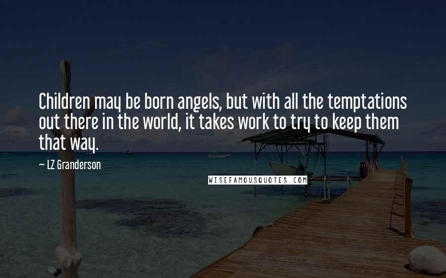 LZ Granderson Quotes: Children may be born angels, but with all the temptations out there in the world, it takes work to try to keep them that way.