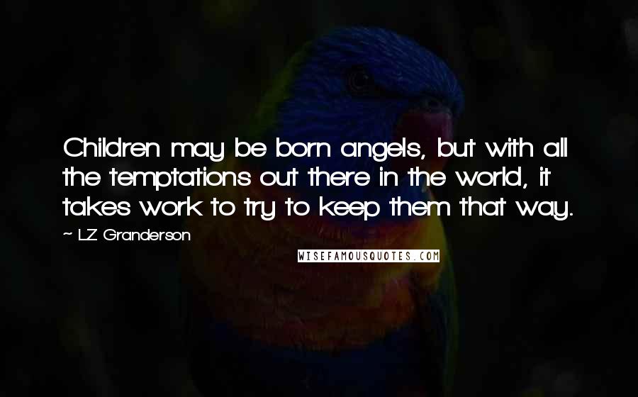 LZ Granderson Quotes: Children may be born angels, but with all the temptations out there in the world, it takes work to try to keep them that way.