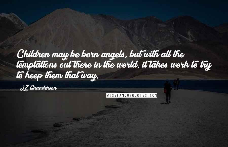 LZ Granderson Quotes: Children may be born angels, but with all the temptations out there in the world, it takes work to try to keep them that way.