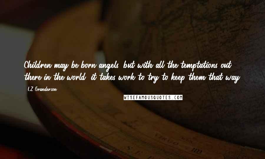 LZ Granderson Quotes: Children may be born angels, but with all the temptations out there in the world, it takes work to try to keep them that way.