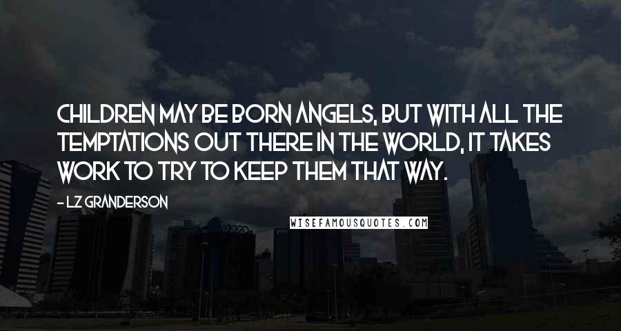 LZ Granderson Quotes: Children may be born angels, but with all the temptations out there in the world, it takes work to try to keep them that way.