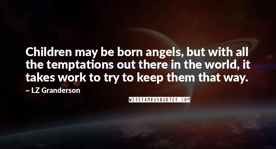 LZ Granderson Quotes: Children may be born angels, but with all the temptations out there in the world, it takes work to try to keep them that way.