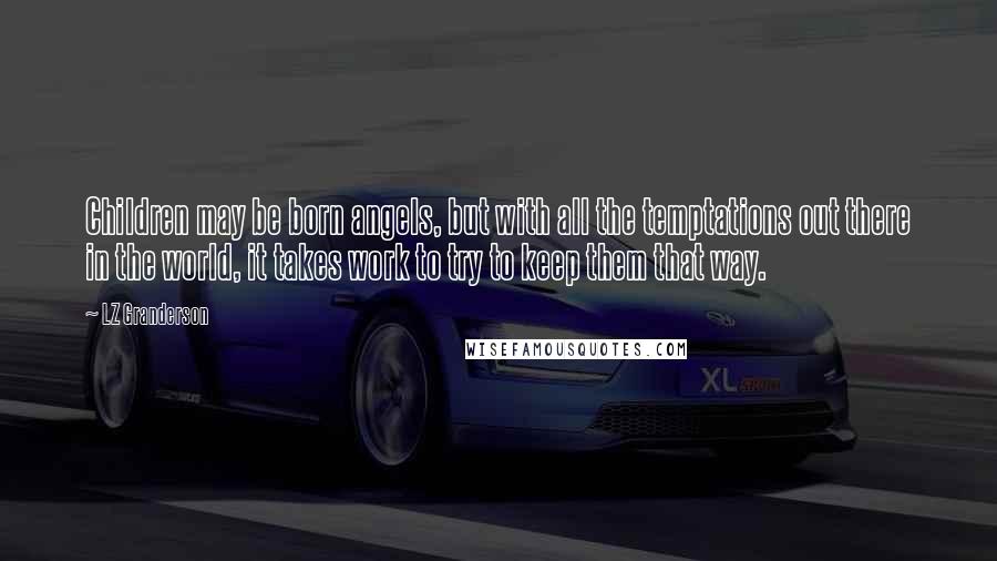 LZ Granderson Quotes: Children may be born angels, but with all the temptations out there in the world, it takes work to try to keep them that way.