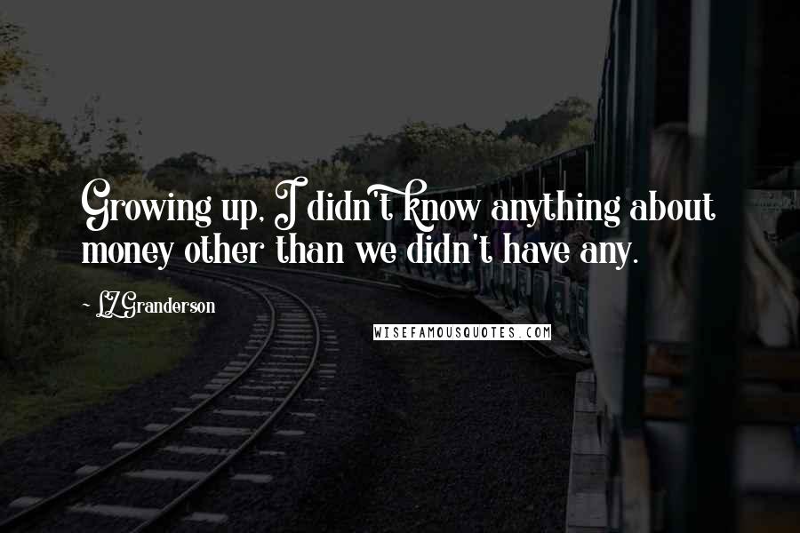 LZ Granderson Quotes: Growing up, I didn't know anything about money other than we didn't have any.