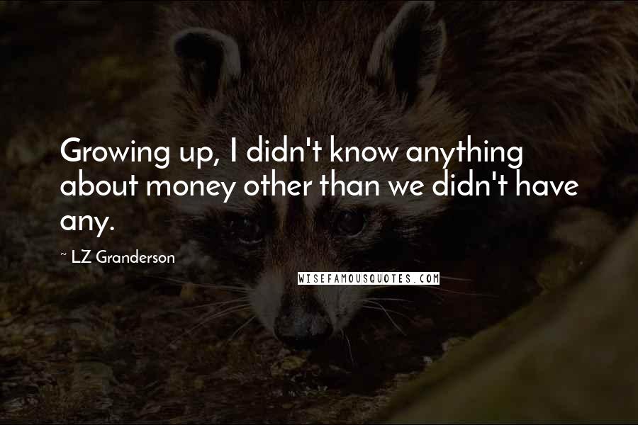 LZ Granderson Quotes: Growing up, I didn't know anything about money other than we didn't have any.