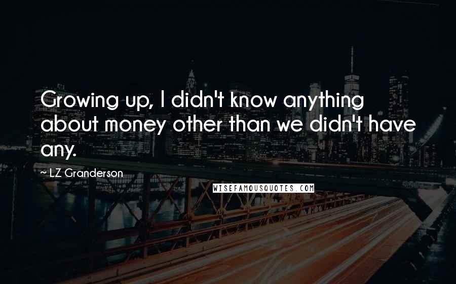 LZ Granderson Quotes: Growing up, I didn't know anything about money other than we didn't have any.