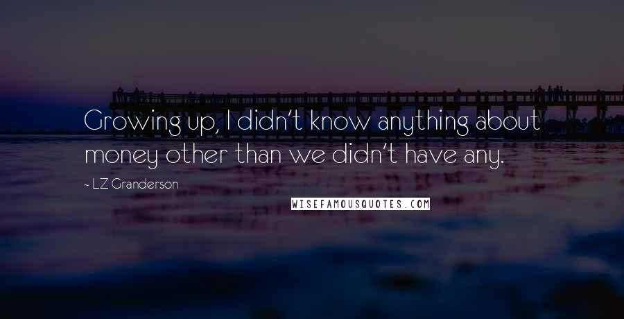 LZ Granderson Quotes: Growing up, I didn't know anything about money other than we didn't have any.