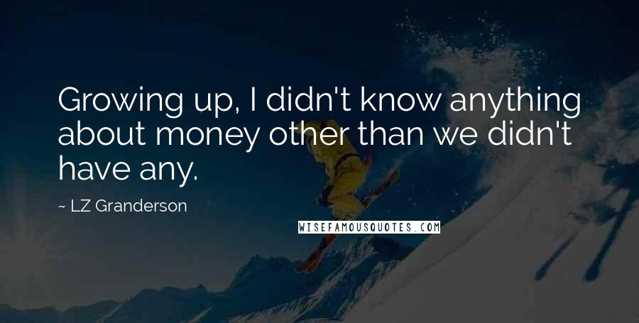 LZ Granderson Quotes: Growing up, I didn't know anything about money other than we didn't have any.