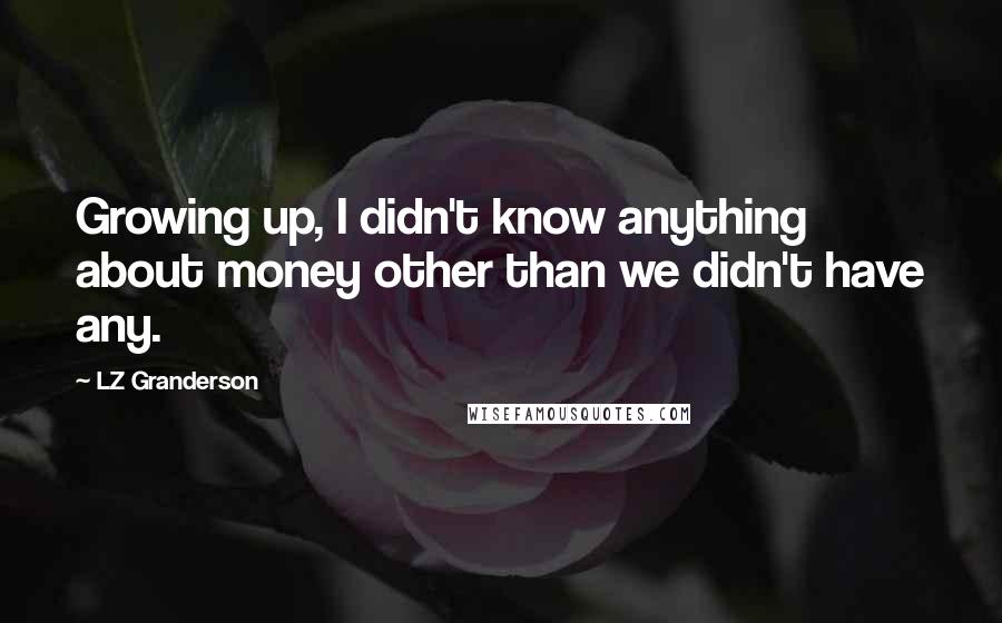 LZ Granderson Quotes: Growing up, I didn't know anything about money other than we didn't have any.