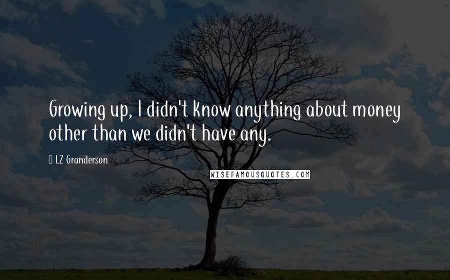 LZ Granderson Quotes: Growing up, I didn't know anything about money other than we didn't have any.