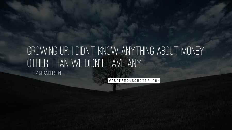 LZ Granderson Quotes: Growing up, I didn't know anything about money other than we didn't have any.