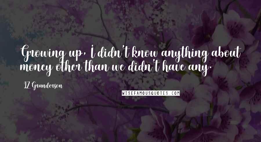 LZ Granderson Quotes: Growing up, I didn't know anything about money other than we didn't have any.