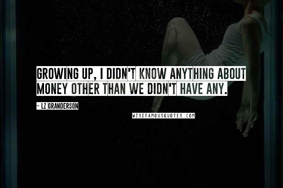 LZ Granderson Quotes: Growing up, I didn't know anything about money other than we didn't have any.