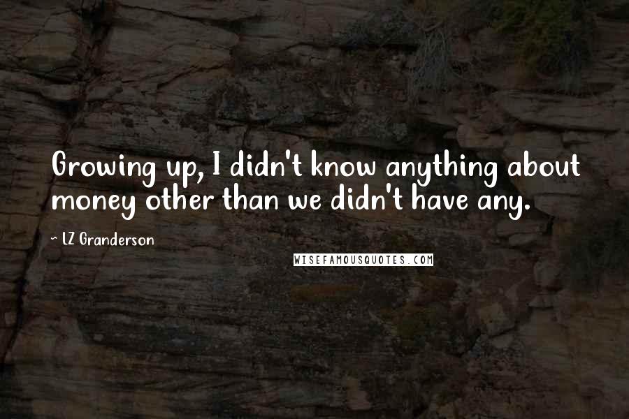 LZ Granderson Quotes: Growing up, I didn't know anything about money other than we didn't have any.