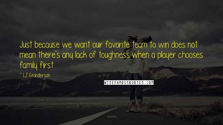 LZ Granderson Quotes: Just because we want our favorite team to win does not mean there's any lack of toughness when a player chooses family first.