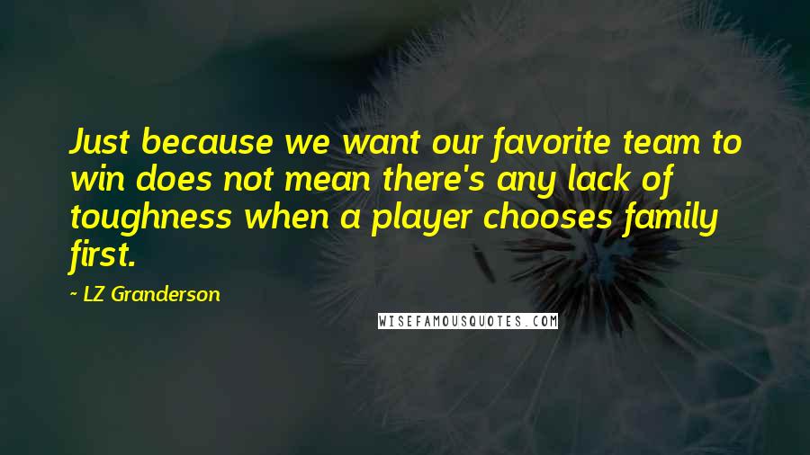 LZ Granderson Quotes: Just because we want our favorite team to win does not mean there's any lack of toughness when a player chooses family first.