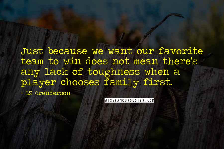 LZ Granderson Quotes: Just because we want our favorite team to win does not mean there's any lack of toughness when a player chooses family first.