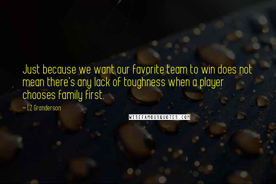 LZ Granderson Quotes: Just because we want our favorite team to win does not mean there's any lack of toughness when a player chooses family first.