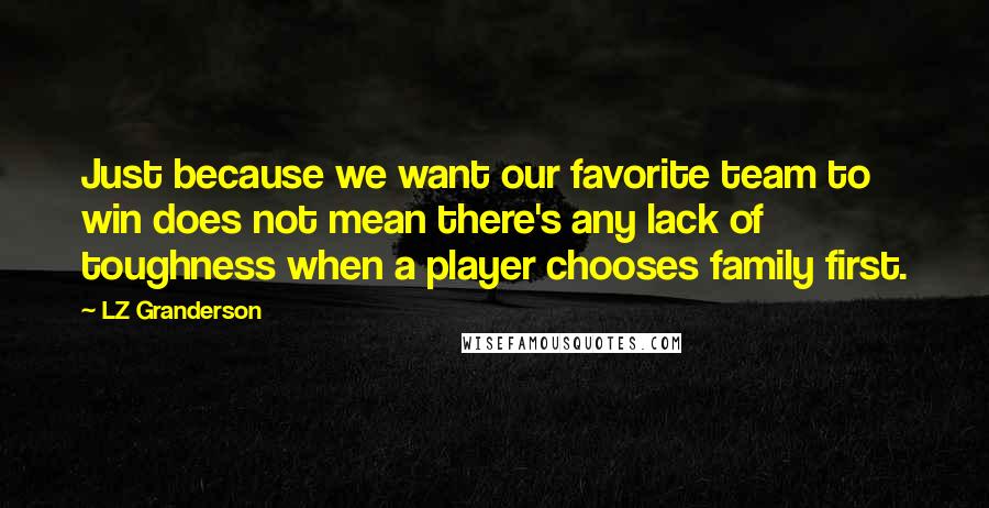 LZ Granderson Quotes: Just because we want our favorite team to win does not mean there's any lack of toughness when a player chooses family first.