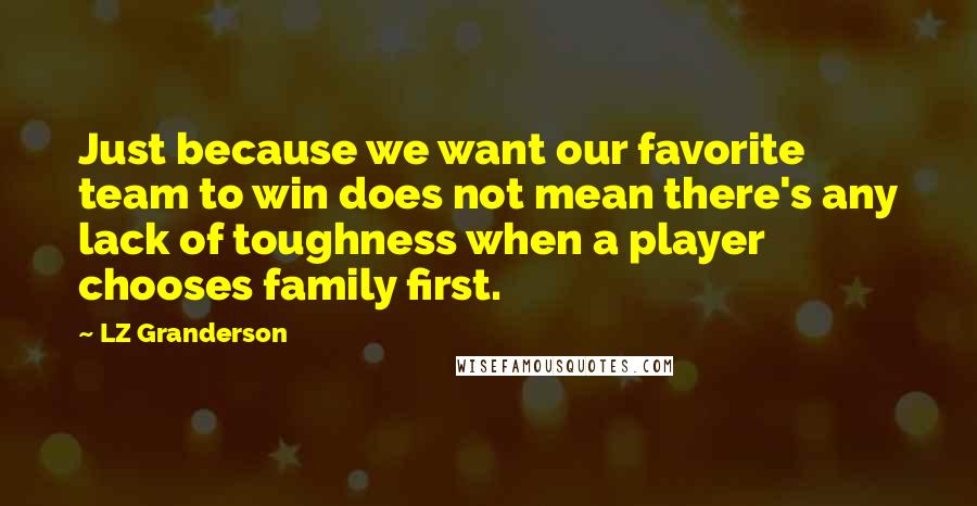 LZ Granderson Quotes: Just because we want our favorite team to win does not mean there's any lack of toughness when a player chooses family first.