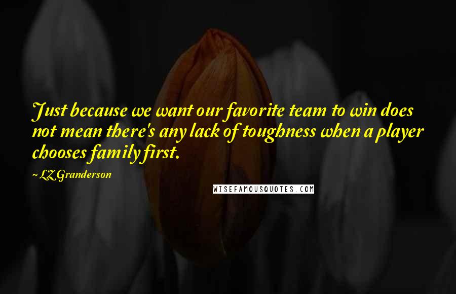 LZ Granderson Quotes: Just because we want our favorite team to win does not mean there's any lack of toughness when a player chooses family first.