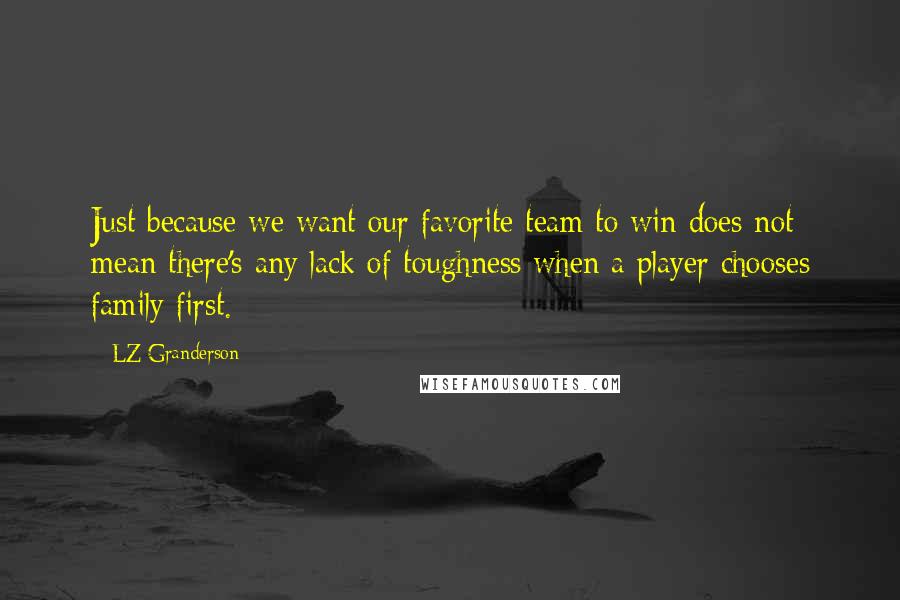 LZ Granderson Quotes: Just because we want our favorite team to win does not mean there's any lack of toughness when a player chooses family first.