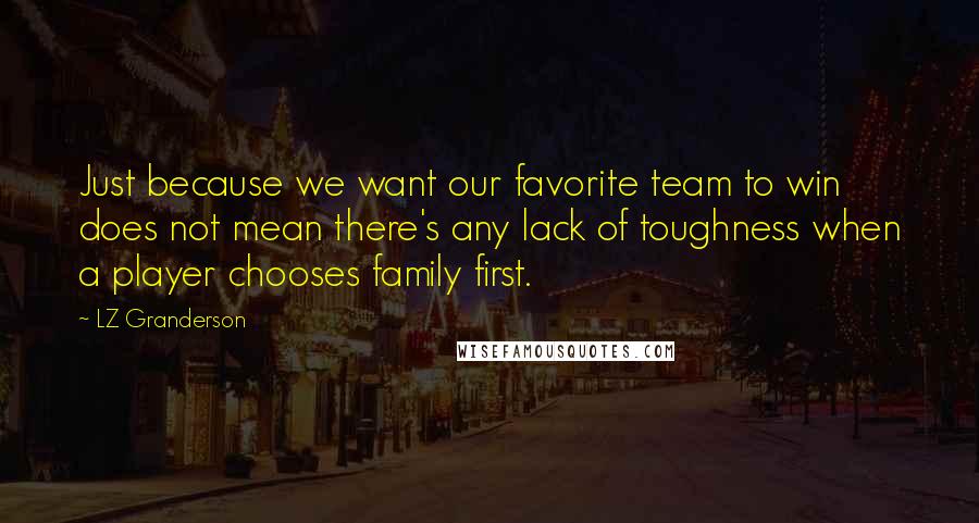 LZ Granderson Quotes: Just because we want our favorite team to win does not mean there's any lack of toughness when a player chooses family first.