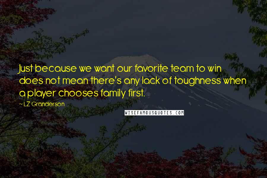 LZ Granderson Quotes: Just because we want our favorite team to win does not mean there's any lack of toughness when a player chooses family first.