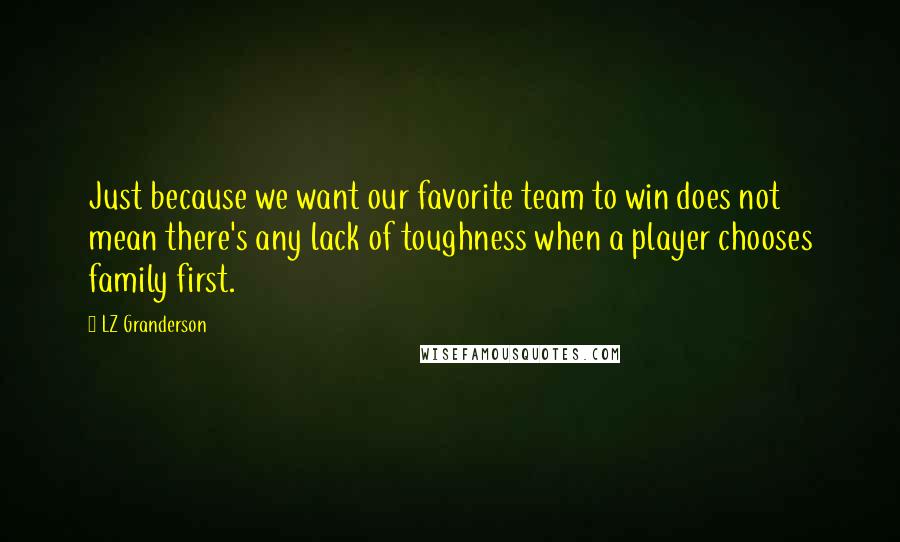 LZ Granderson Quotes: Just because we want our favorite team to win does not mean there's any lack of toughness when a player chooses family first.