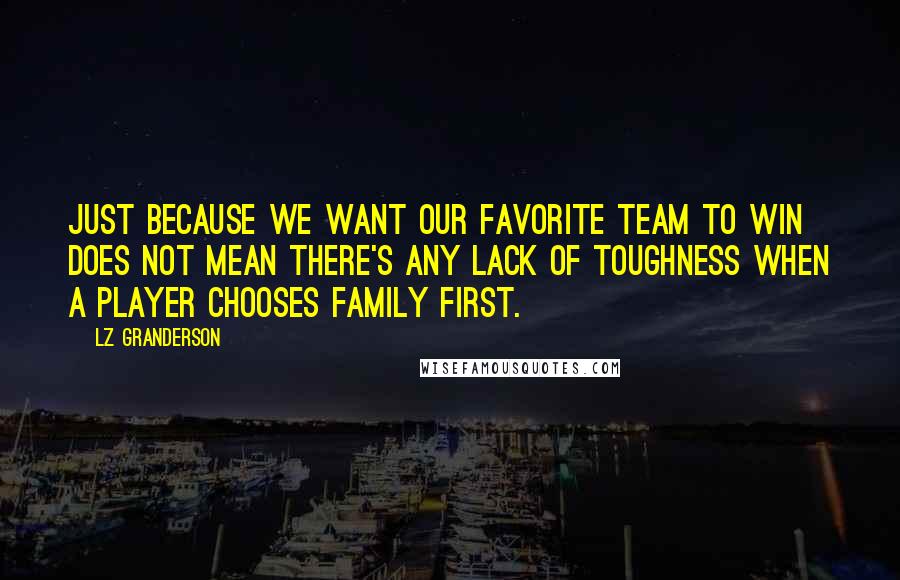 LZ Granderson Quotes: Just because we want our favorite team to win does not mean there's any lack of toughness when a player chooses family first.