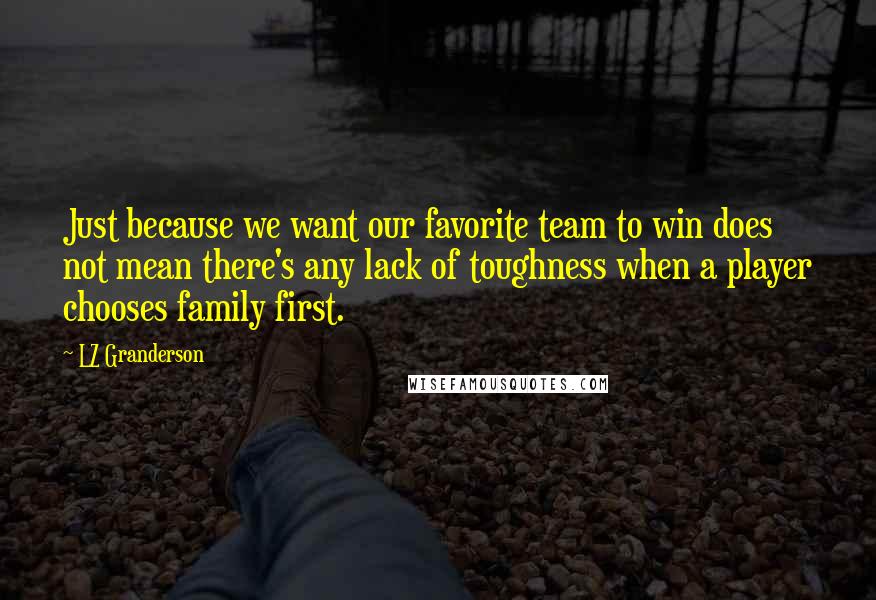 LZ Granderson Quotes: Just because we want our favorite team to win does not mean there's any lack of toughness when a player chooses family first.