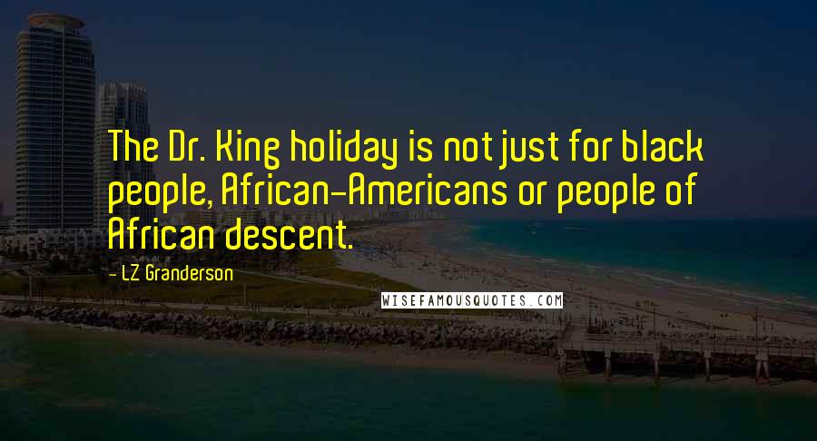 LZ Granderson Quotes: The Dr. King holiday is not just for black people, African-Americans or people of African descent.
