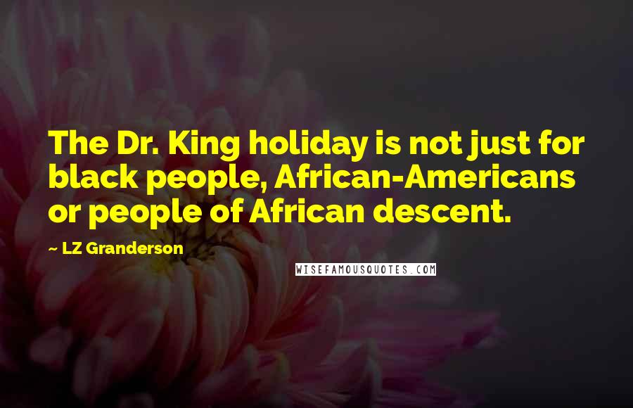 LZ Granderson Quotes: The Dr. King holiday is not just for black people, African-Americans or people of African descent.