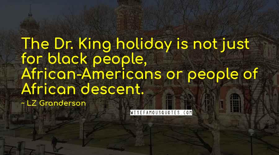 LZ Granderson Quotes: The Dr. King holiday is not just for black people, African-Americans or people of African descent.