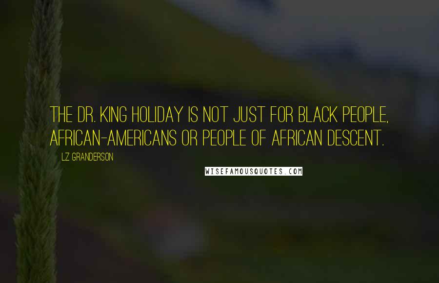LZ Granderson Quotes: The Dr. King holiday is not just for black people, African-Americans or people of African descent.