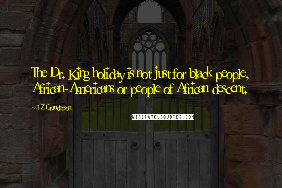 LZ Granderson Quotes: The Dr. King holiday is not just for black people, African-Americans or people of African descent.